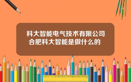 科大智能电气技术有限公司 合肥科大智能是做什么的