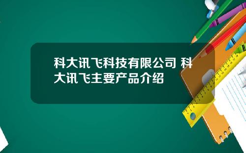 科大讯飞科技有限公司 科大讯飞主要产品介绍