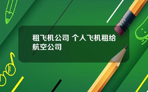 租飞机公司 个人飞机租给航空公司