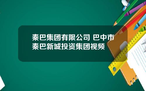 秦巴集团有限公司 巴中市秦巴新城投资集团视频