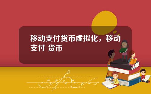 移动支付货币虚拟化，移动支付 货币