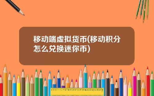 移动端虚拟货币(移动积分怎么兑换迷你币)