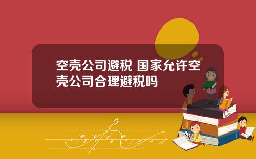 空壳公司避税 国家允许空壳公司合理避税吗
