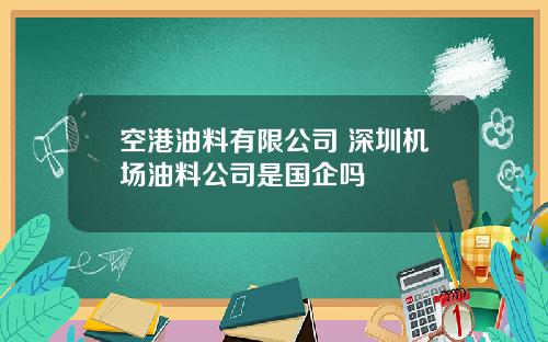 空港油料有限公司 深圳机场油料公司是国企吗