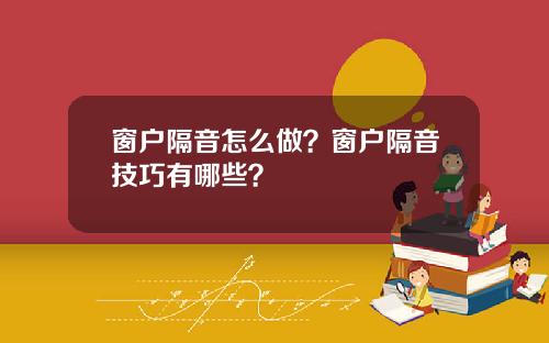 窗户隔音怎么做？窗户隔音技巧有哪些？