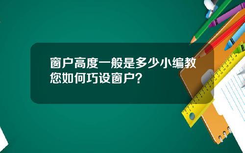 窗户高度一般是多少小编教您如何巧设窗户？