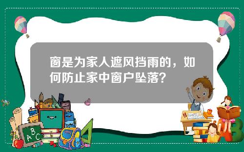 窗是为家人遮风挡雨的，如何防止家中窗户坠落？