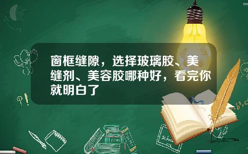 窗框缝隙，选择玻璃胶、美缝剂、美容胶哪种好，看完你就明白了