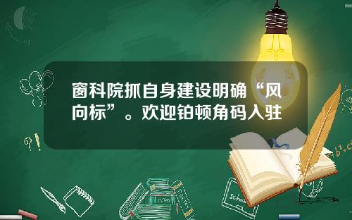 窗科院抓自身建设明确“风向标”。欢迎铂顿角码入驻