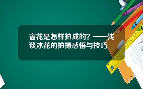 窗花是怎样拍成的？——浅谈冰花的拍摄感悟与技巧