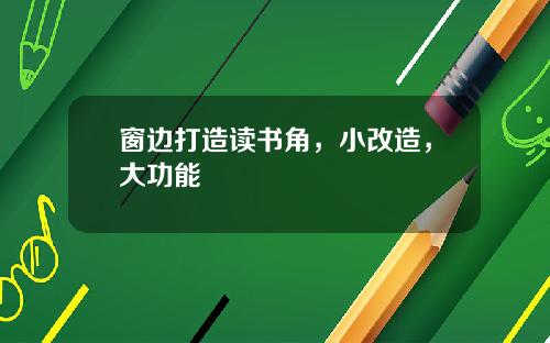窗边打造读书角，小改造，大功能