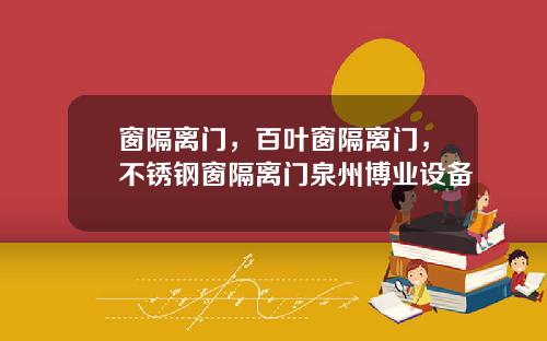 窗隔离门，百叶窗隔离门，不锈钢窗隔离门泉州博业设备