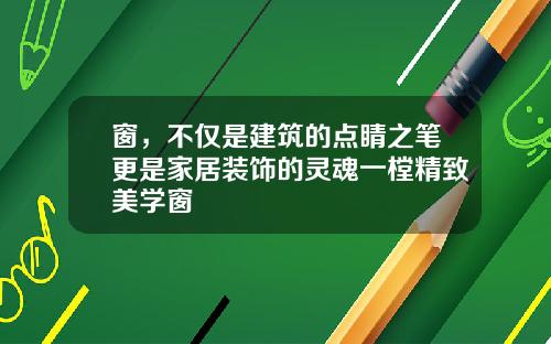 窗，不仅是建筑的点睛之笔更是家居装饰的灵魂一樘精致美学窗