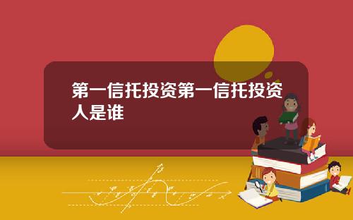 第一信托投资第一信托投资人是谁
