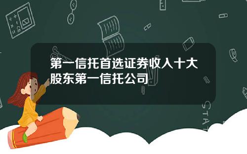 第一信托首选证券收入十大股东第一信托公司
