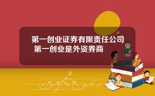 第一创业证券有限责任公司 第一创业是外资券商