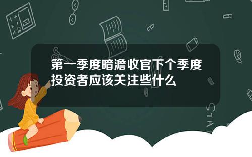 第一季度暗澹收官下个季度投资者应该关注些什么
