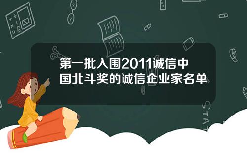 第一批入围2011诚信中国北斗奖的诚信企业家名单