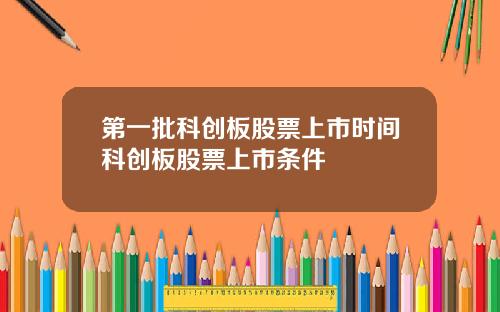 第一批科创板股票上市时间科创板股票上市条件