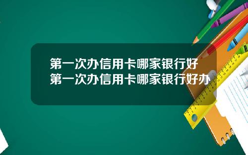 第一次办信用卡哪家银行好第一次办信用卡哪家银行好办