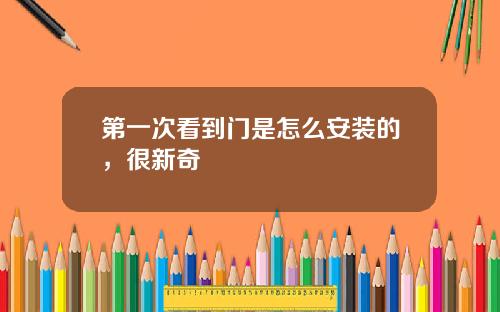 第一次看到门是怎么安装的，很新奇