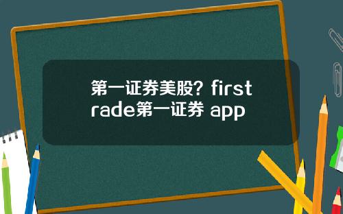第一证券美股？firstrade第一证券 app