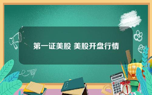 第一证美股 美股开盘行情