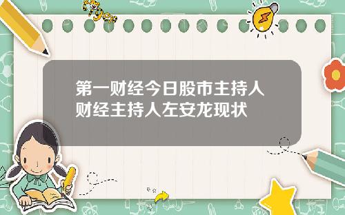 第一财经今日股市主持人 财经主持人左安龙现状