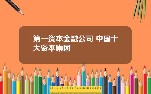 第一资本金融公司 中国十大资本集团