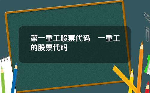 第一重工股票代码亖一重工的股票代码