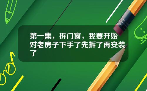 第一集，拆门窗，我要开始对老房子下手了先拆了再安装了