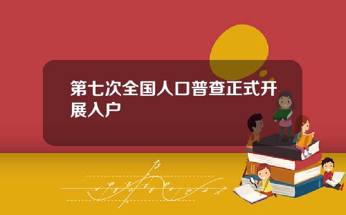 第七次全国人口普查正式开展入户