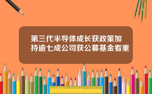 第三代半导体成长获政策加持逾七成公司获公募基金看重