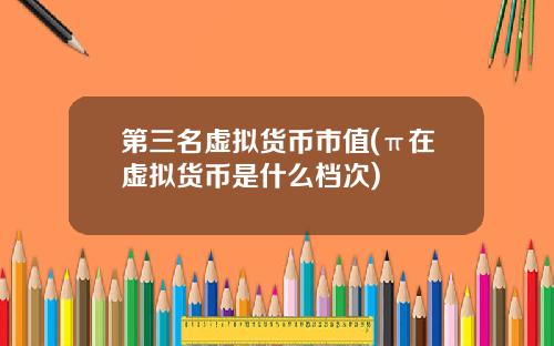 第三名虚拟货币市值(π在虚拟货币是什么档次)