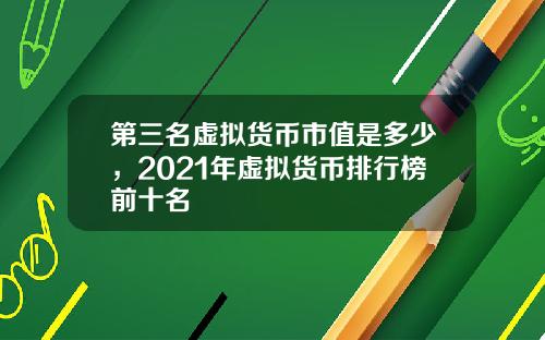 第三名虚拟货币市值是多少，2021年虚拟货币排行榜前十名