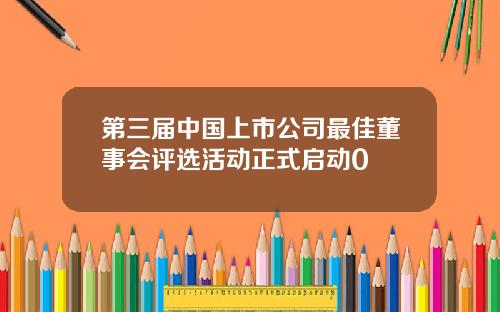 第三届中国上市公司最佳董事会评选活动正式启动0