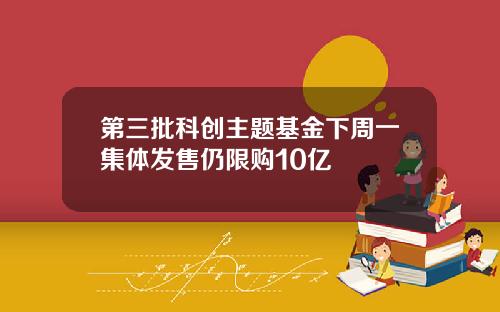 第三批科创主题基金下周一集体发售仍限购10亿