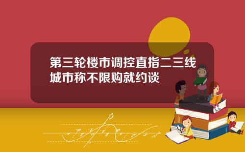 第三轮楼市调控直指二三线城市称不限购就约谈