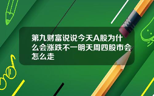 第九财富说说今天A股为什么会涨跌不一明天周四股市会怎么走