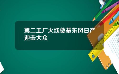 第二工厂火线奠基东风日产迎击大众