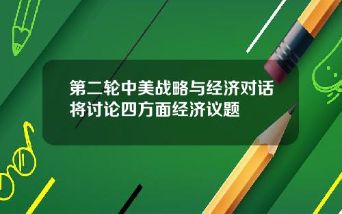 第二轮中美战略与经济对话将讨论四方面经济议题