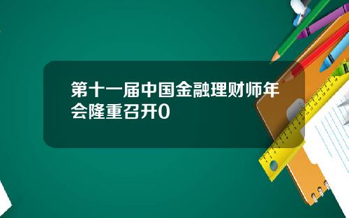 第十一届中国金融理财师年会隆重召开0