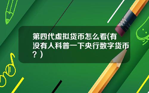 第四代虚拟货币怎么看(有没有人科普一下央行数字货币？)