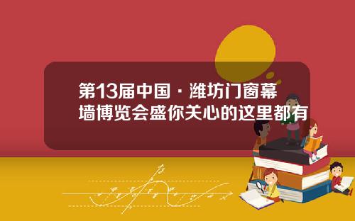 第13届中国·潍坊门窗幕墙博览会盛你关心的这里都有
