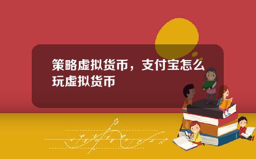 策略虚拟货币，支付宝怎么玩虚拟货币
