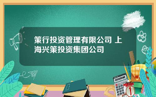 策行投资管理有限公司 上海兴策投资集团公司