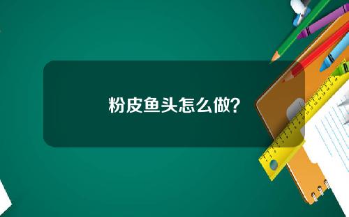 粉皮鱼头怎么做？