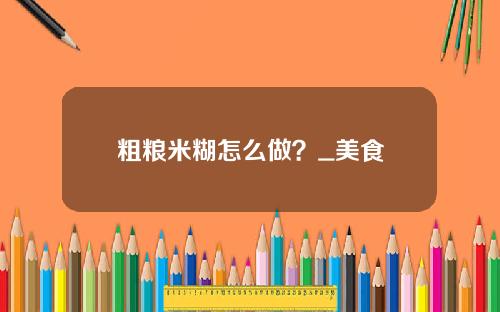 粗粮米糊怎么做？_美食