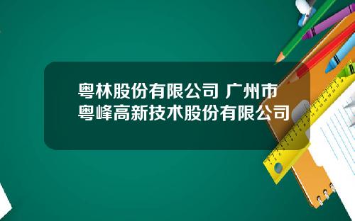 粤林股份有限公司 广州市粤峰高新技术股份有限公司
