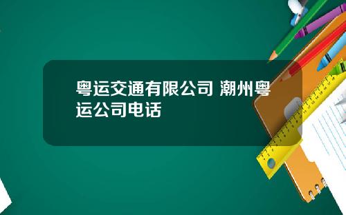 粤运交通有限公司 潮州粤运公司电话